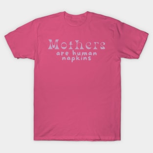 Mothers are human napkins T-Shirt